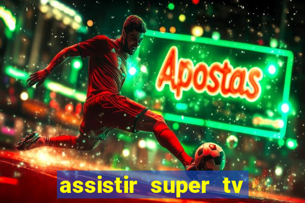 assistir super tv ao vivo